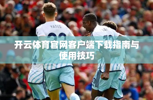 开云体育官网客户端下载指南与使用技巧