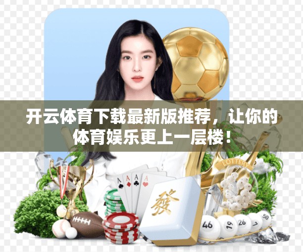开云体育下载最新版推荐，让你的体育娱乐更上一层楼！