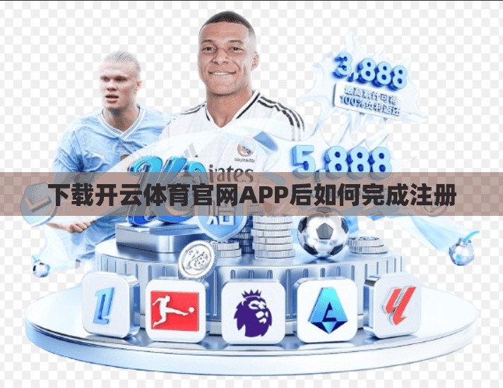 下载开云体育官网APP后如何完成注册