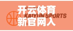 开云体育新官网入口安全指南，保障用户信任的高效方案