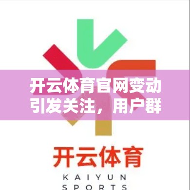 开云体育官网变动引发关注，用户群体变化与影响分析