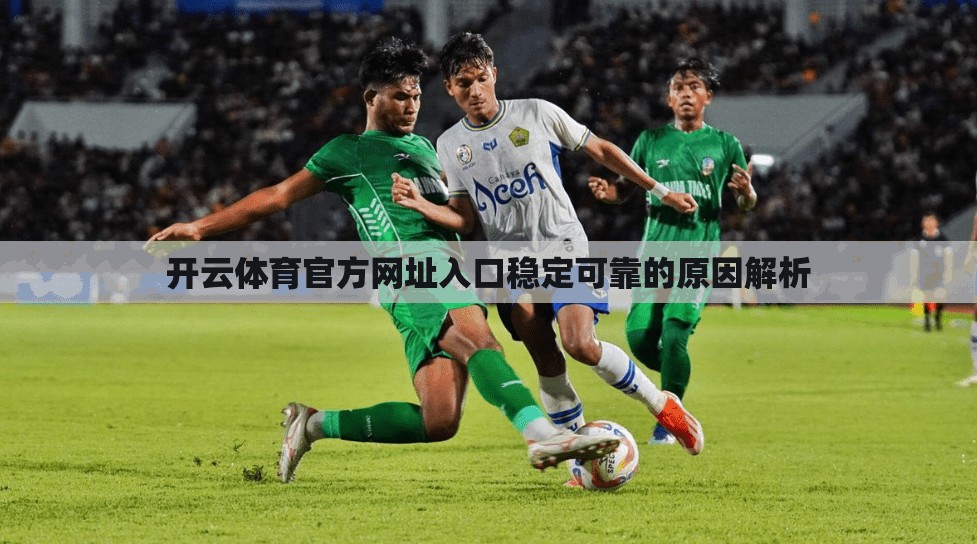 开云体育官方网址入口稳定可靠的原因解析