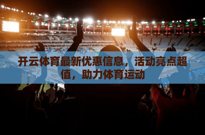 开云体育最新优惠信息，活动亮点超值，助力体育运动