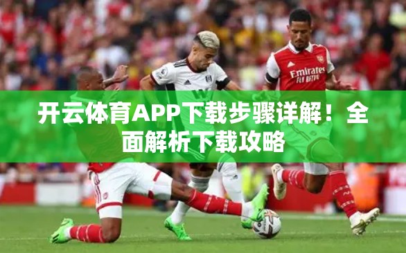 开云体育APP下载步骤详解！全面解析下载攻略