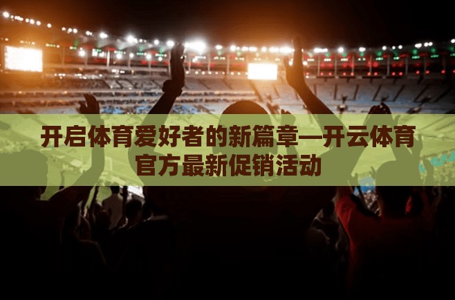 开启体育爱好者的新篇章—开云体育官方最新促销活动
