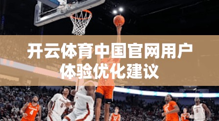 开云体育中国官网用户体验优化建议