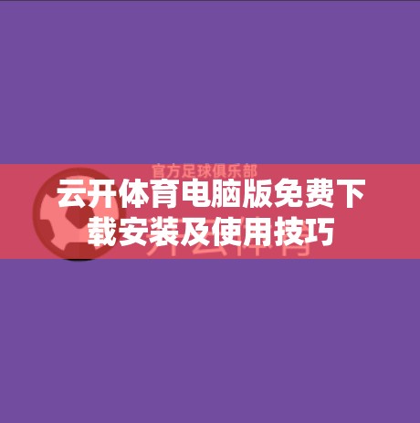 云开体育电脑版免费下载安装及使用技巧