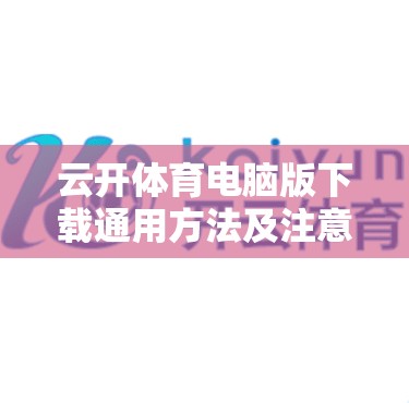 云开体育电脑版下载通用方法及注意事项