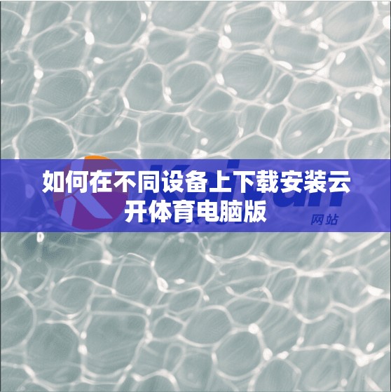 如何在不同设备上下载安装云开体育电脑版