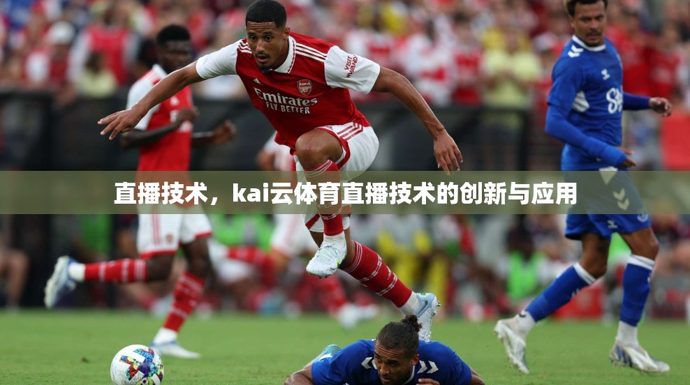 直播技术，kai云体育直播技术的创新与应用