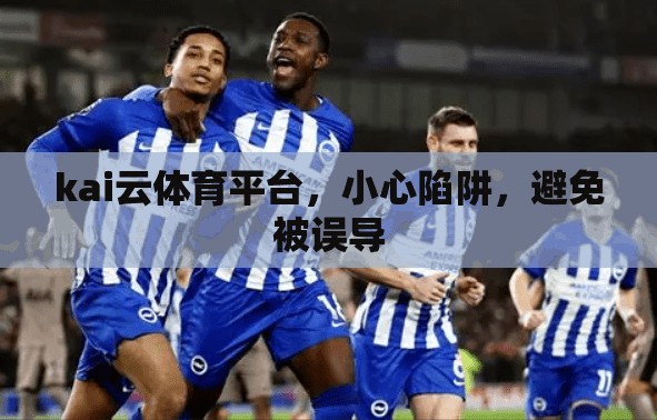 kai云体育平台，小心陷阱，避免被误导
