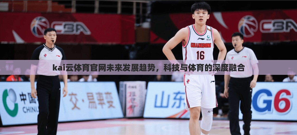 kai云体育官网未来发展趋势，科技与体育的深度融合
