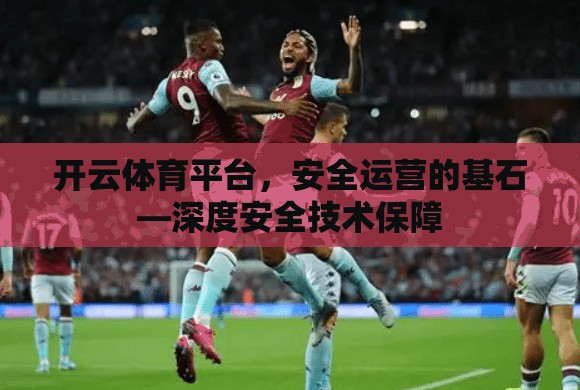 开云体育平台，安全运营的基石—深度安全技术保障