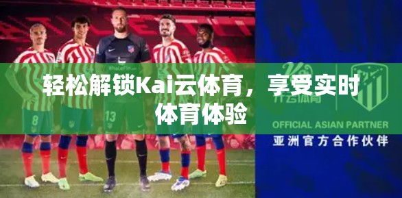 轻松解锁Kai云体育，享受实时体育体验