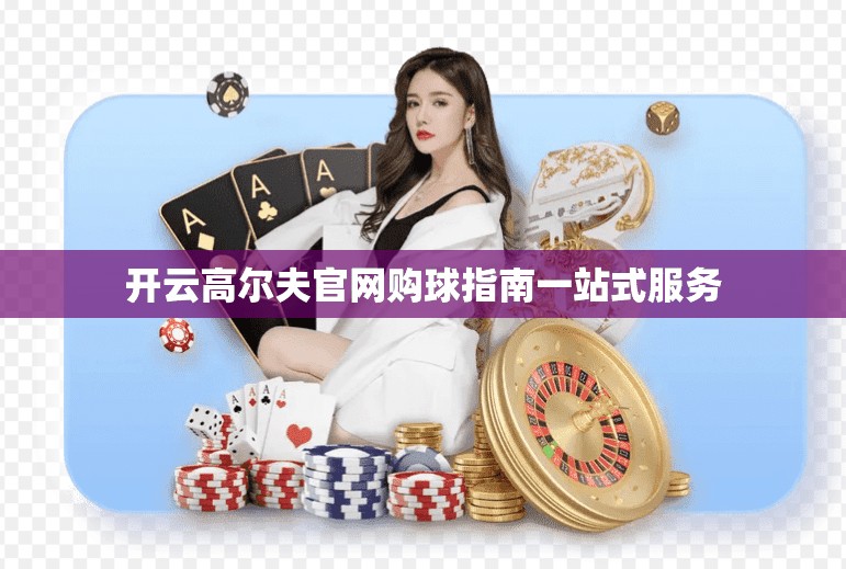 开云高尔夫官网购球指南一站式服务