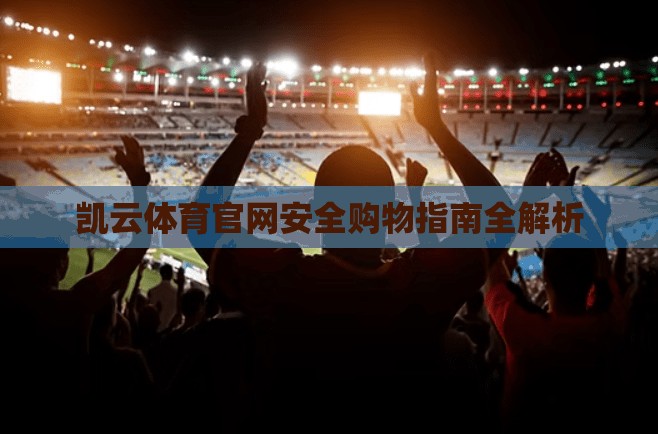 凯云体育官网安全购物指南全解析