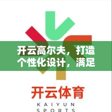 开云高尔夫，打造个性化设计，满足您的高尔夫需求—官网解决方案