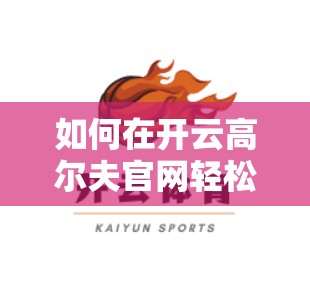 如何在开云高尔夫官网轻松参与线上赛事