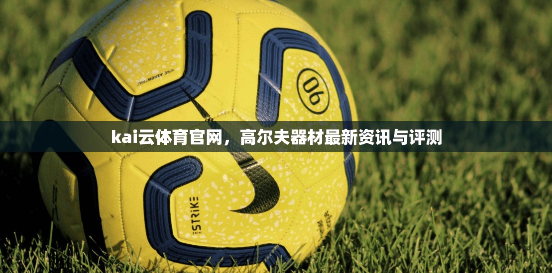 kai云体育官网，高尔夫器材最新资讯与评测