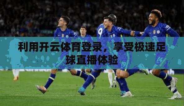 利用开云体育登录，享受极速足球直播体验