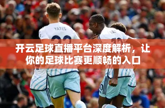 开云足球直播平台深度解析，让你的足球比赛更顺畅的入口