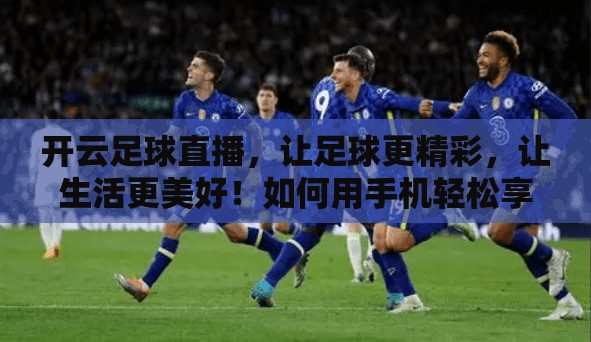 开云足球直播，让足球更精彩，让生活更美好！如何用手机轻松享受超高清足球比赛