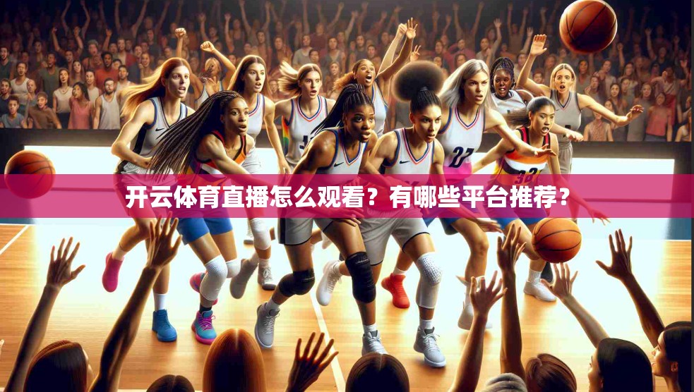 开云体育直播怎么观看？有哪些平台推荐？