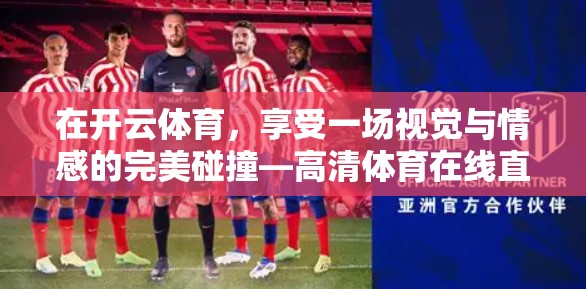 在开云体育，享受一场视觉与情感的完美碰撞—高清体育在线直播体验