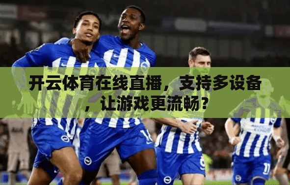 开云体育在线直播，支持多设备，让游戏更流畅？