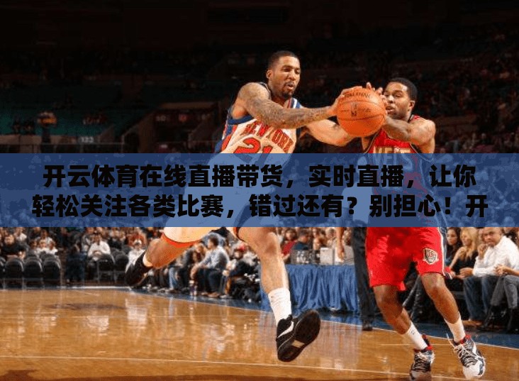开云体育在线直播带货，实时直播，让你轻松关注各类比赛，错过还有？别担心！开云体育在线直播带你实时关注各类比赛动态，让你足不出户就能掌握最新新闻