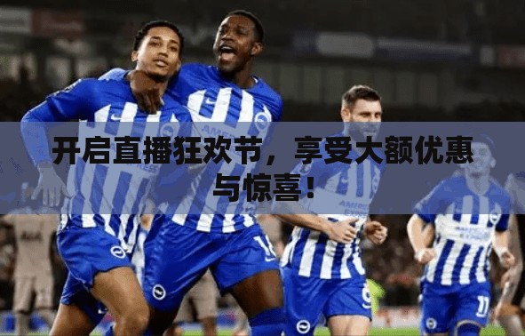 开启直播狂欢节，享受大额优惠与惊喜！