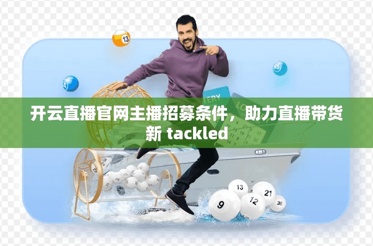 开云直播官网主播招募条件，助力直播带货新 tackled