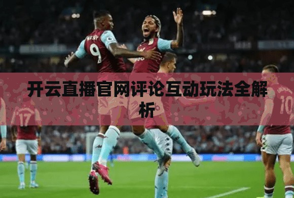 开云直播官网评论互动玩法全解析