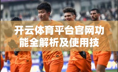开云体育平台官网功能全解析及使用技巧全解析
