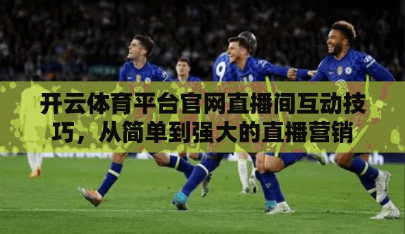 开云体育平台官网直播间互动技巧，从简单到强大的直播营销