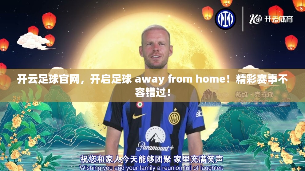 开云足球官网，开启足球 away from home！精彩赛事不容错过！