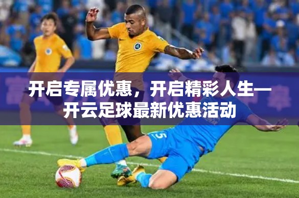 开启专属优惠，开启精彩人生—开云足球最新优惠活动