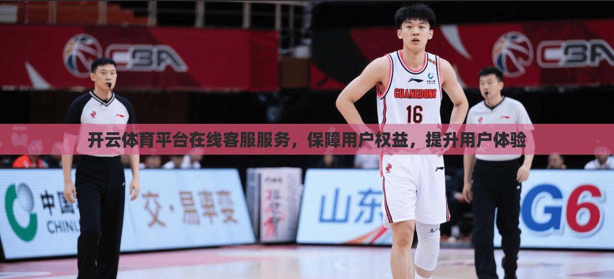 开云体育平台在线客服服务，保障用户权益，提升用户体验