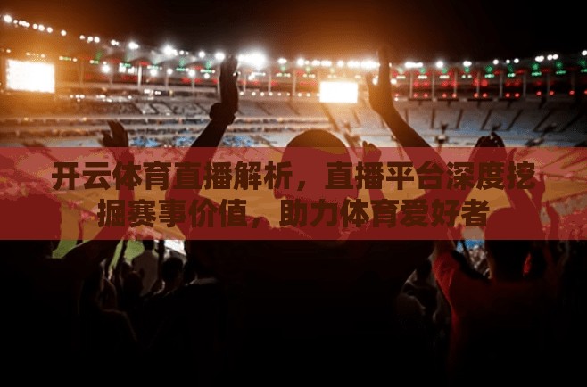 开云体育直播解析，直播平台深度挖掘赛事价值，助力体育爱好者