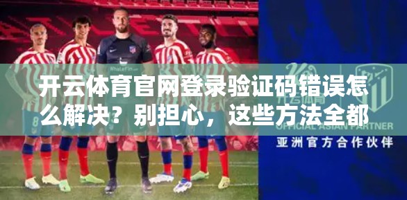 开云体育官网登录验证码错误怎么解决？别担心，这些方法全都有！