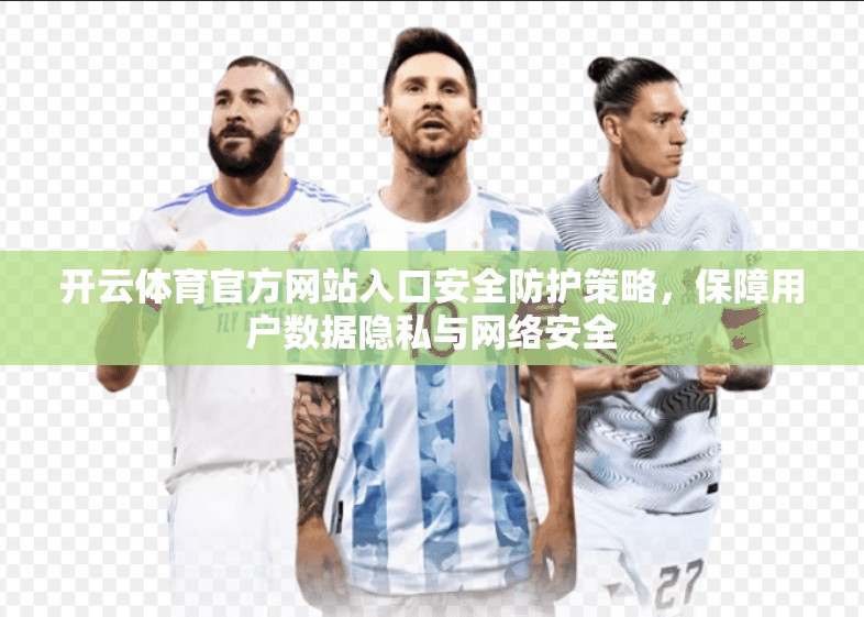开云体育官方网站入口安全防护策略，保障用户数据隐私与网络安全