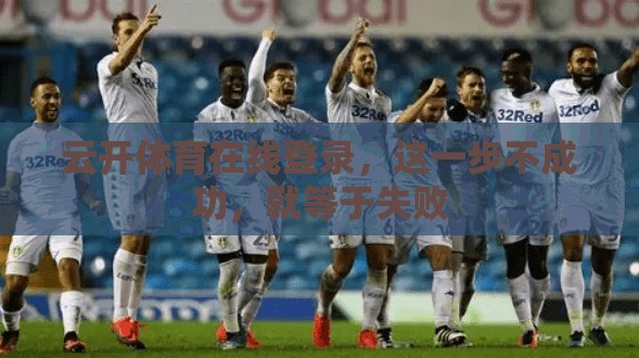 云开体育在线登录，这一步不成功，就等于失败