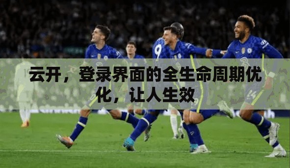 云开，登录界面的全生命周期优化，让人生效