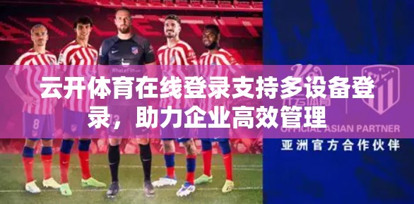 云开体育在线登录支持多设备登录，助力企业高效管理
