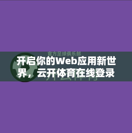 开启你的Web应用新世界，云开体育在线登录登录功能解析