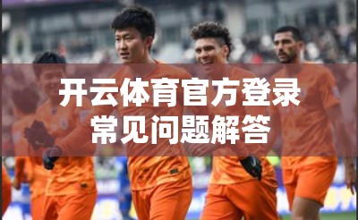开云体育官方登录常见问题解答