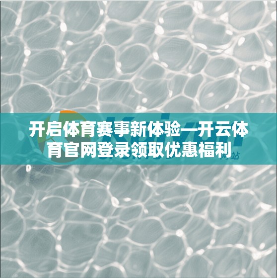 开启体育赛事新体验—开云体育官网登录领取优惠福利