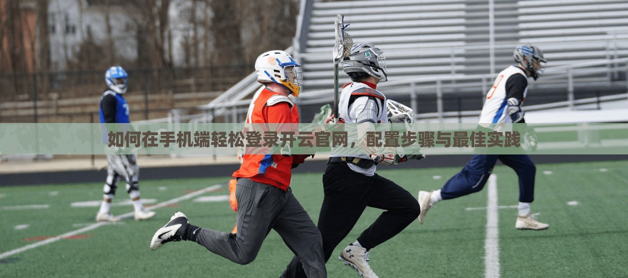 如何在手机端轻松登录开云官网，配置步骤与最佳实践