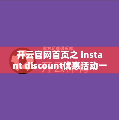 开云官网首页之 instant discount优惠活动一览
