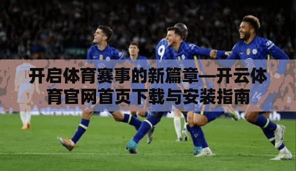 开启体育赛事的新篇章—开云体育官网首页下载与安装指南